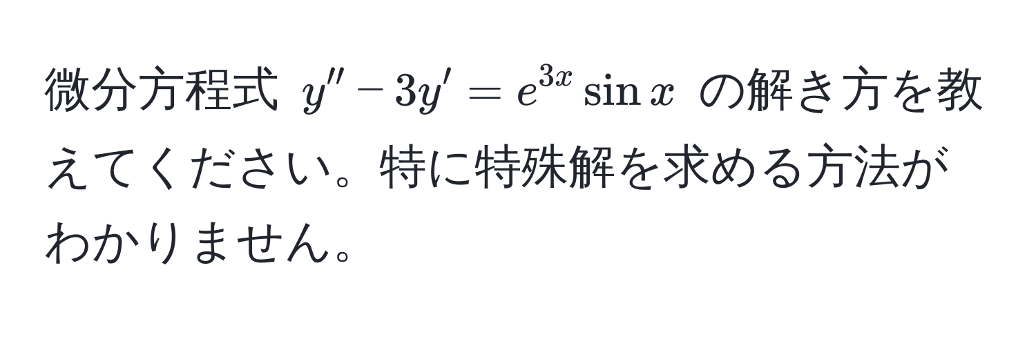 微分方程式 $y'' - 3y' = e^(3x) sin x$ の解き方を教えてください。特に特殊解を求める方法がわかりません。