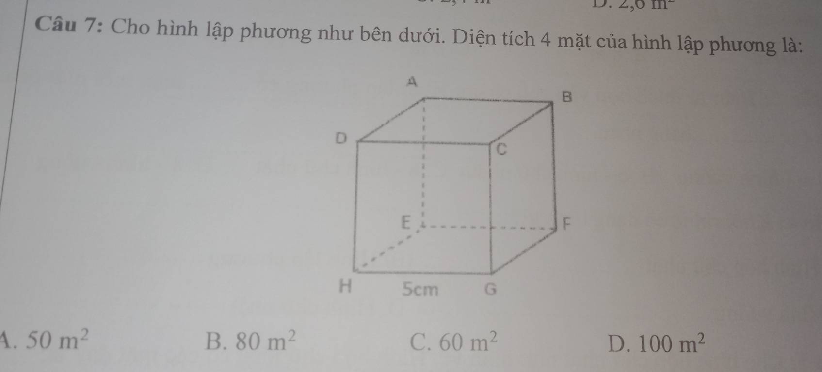 2, 0m^2
Câu 7: Cho hình lập phương như bên dưới. Diện tích 4 mặt của hình lập phương là:
A. 50m^2 B. 80m^2 C. 60m^2 D. 100m^2