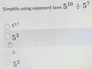 Simplify using exponent laws 5^(10)/ 5^7
5^(17)
5^3
0
5^2