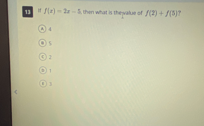 If f(x)=2x-5 , then what is the alue of f(2)+f(5) ?
A 4
B  5
c) 2
D) 1
E 3