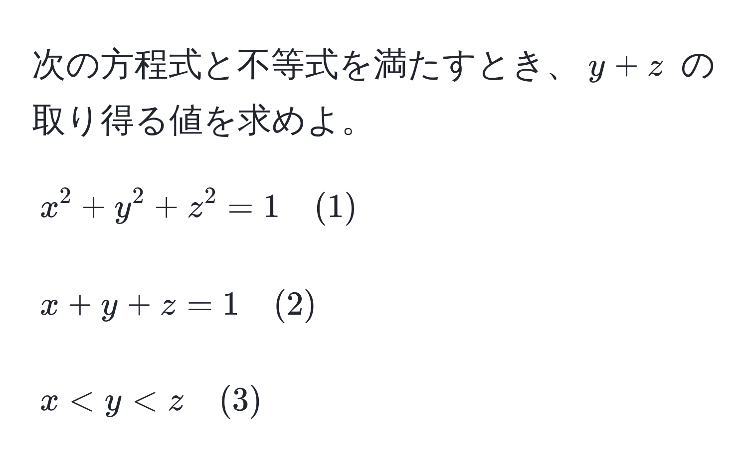 次の方程式と不等式を満たすとき、$y + z$ の取り得る値を求めよ。  
[
x^2 + y^2 + z^2 = 1 quad (1)  
]  
[
x + y + z = 1 quad (2)  
]  
[
x < y < z quad (3)  
]