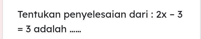 Tentukan penyelesaian dari : 2x-3
=3 adalah ......