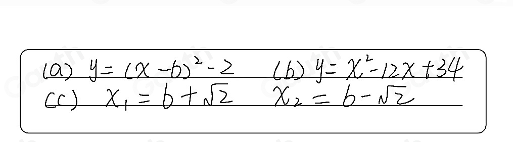 (a) y=(x-6)^2-2 (b) y=x^2-12x+34
(c ) x_1=6+sqrt(2) x_2=b-sqrt(2)