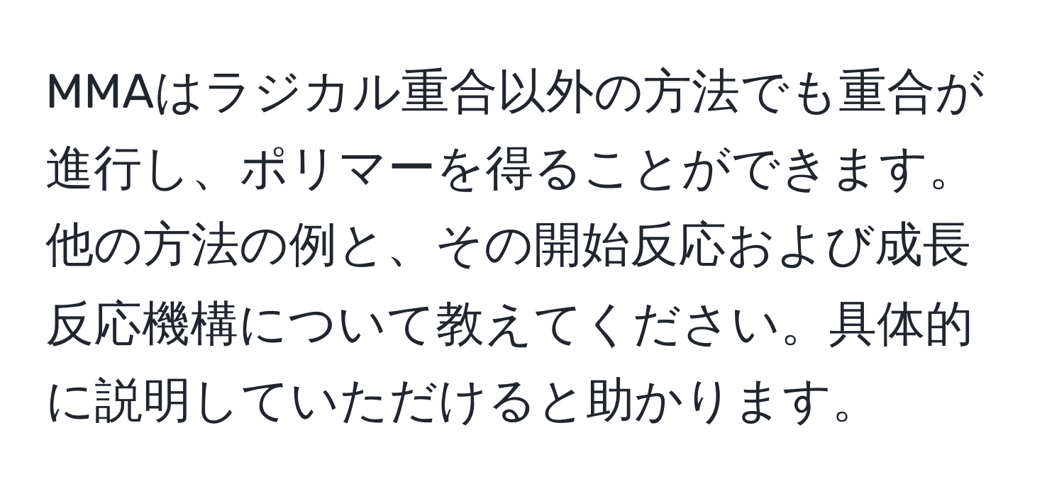 MMAはラジカル重合以外の方法でも重合が進行し、ポリマーを得ることができます。他の方法の例と、その開始反応および成長反応機構について教えてください。具体的に説明していただけると助かります。