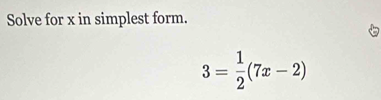 Solve for x in simplest form.
3= 1/2 (7x-2)