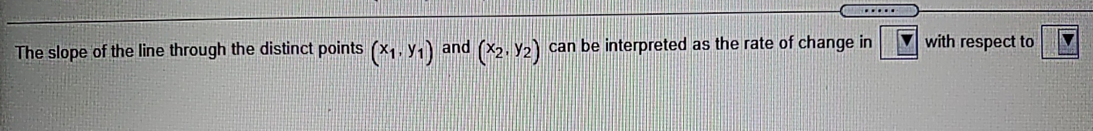 The slope of the line through the distinct points (x_1,y_1) and (x_2,y_2) can be interpreted as the rate of change in with respect to