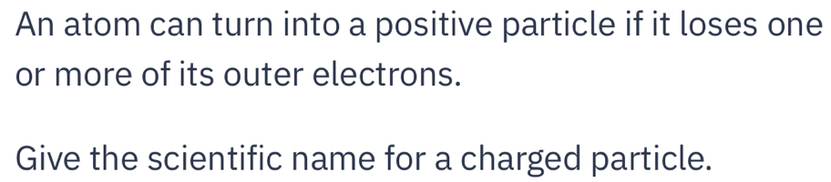 Solved: An atom can turn into a positive particle if it loses one or ...