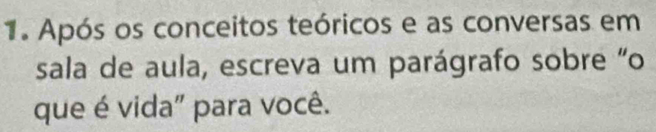 Após os conceitos teóricos e as conversas em 
sala de aula, escreva um parágrafo sobre "o 
que é vida" para você.