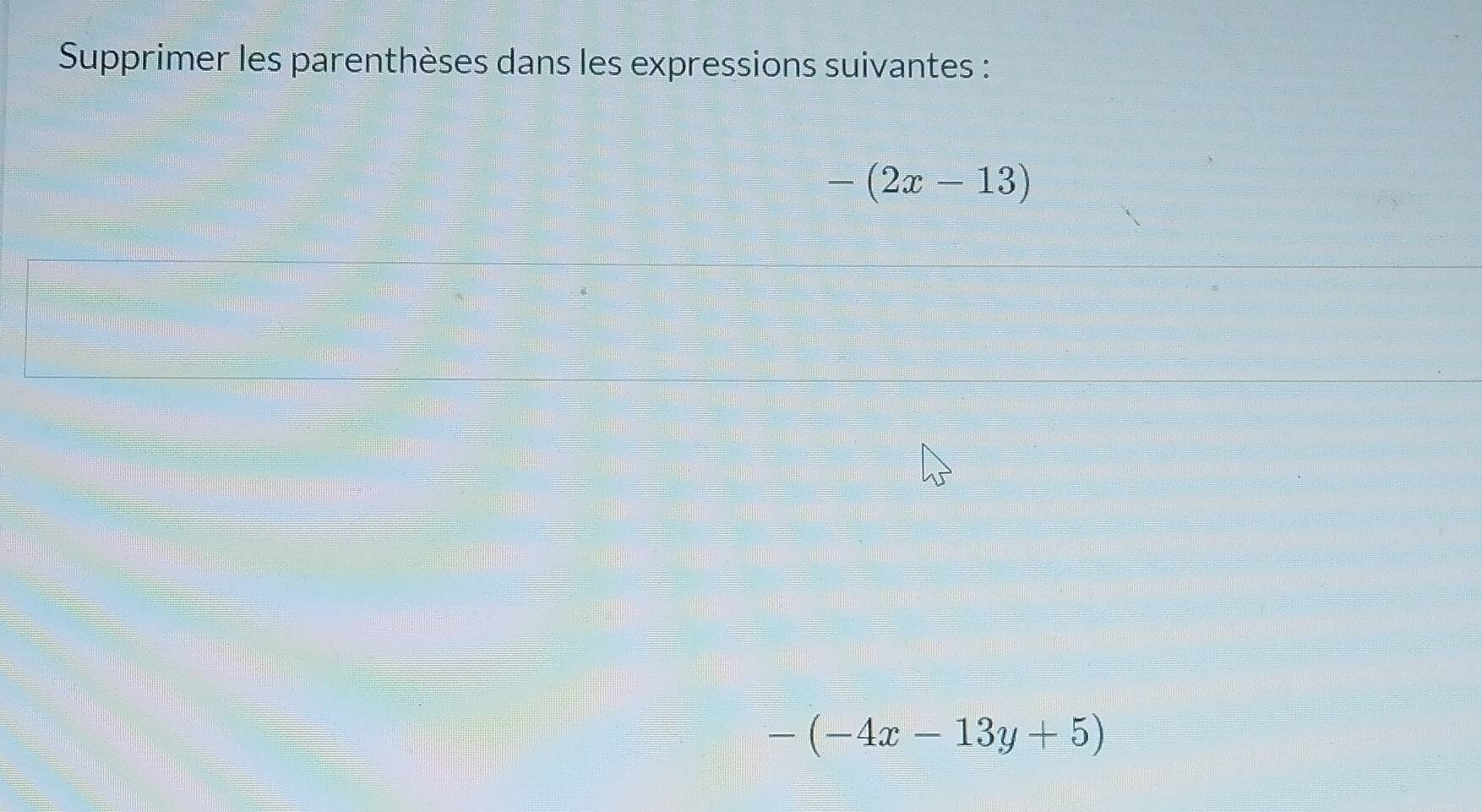 Supprimer les parenthèses dans les expressions suivantes :
-(2x-13)
-(-4x-13y+5)