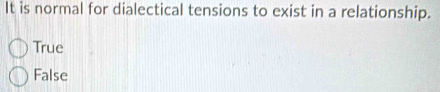 It is normal for dialectical tensions to exist in a relationship.
True
False