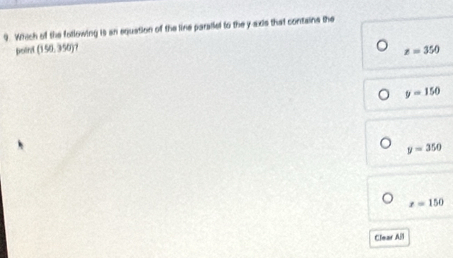 Which of the following is an equation of the line parailel to the y-axis that contains the
poird (150,350) 1
z=350
y=150
y=350
x=150
Clear Ail