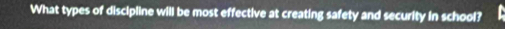 What types of discipline will be most effective at creating safety and security in school?