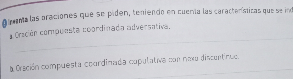 Inventa las oraciones que se piden, teniendo en cuenta las características que se ino
_
a. Oración compuesta coordinada adversativa.
b. Oración compuesta coordinada copulativa con nexo discontinuo.
_