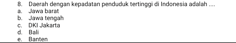 Daerah dengan kepadatan penduduk tertinggi di Indonesia adalah ....
a. Jawa barat
b. Jawa tengah
c. DKI Jakarta
d. Bali
e. Banten