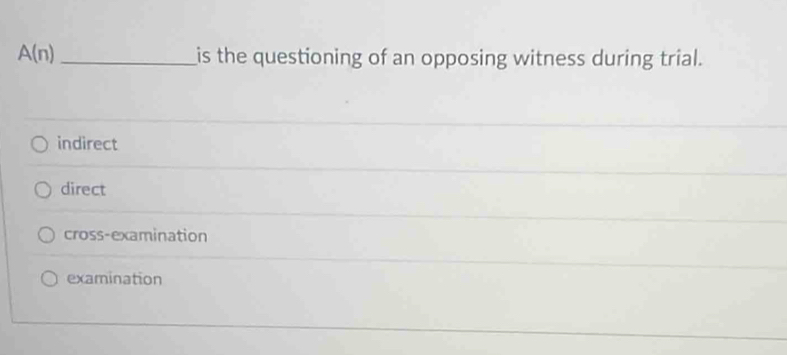 A(n) _is the questioning of an opposing witness during trial.
indirect
direct
cross-examination
examination