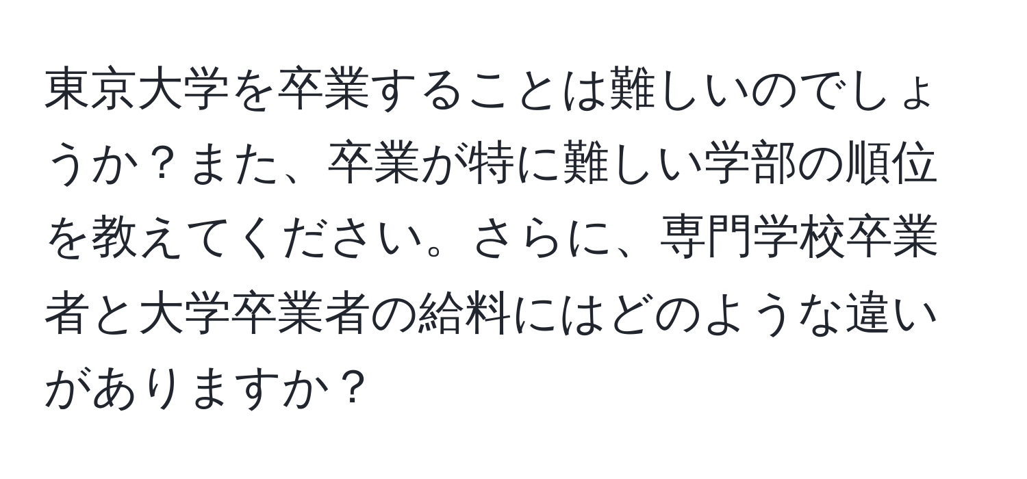 東京大学を卒業することは難しいのでしょうか？また、卒業が特に難しい学部の順位を教えてください。さらに、専門学校卒業者と大学卒業者の給料にはどのような違いがありますか？