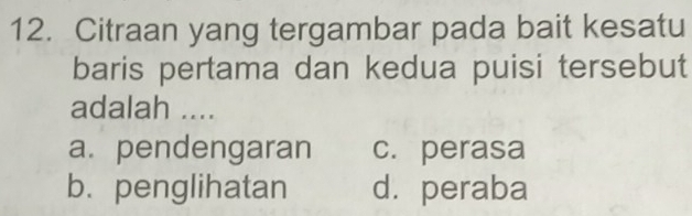 Citraan yang tergambar pada bait kesatu
baris pertama dan kedua puisi tersebut
adalah ....
a. pendengaran c. perasa
b. penglihatan d. peraba