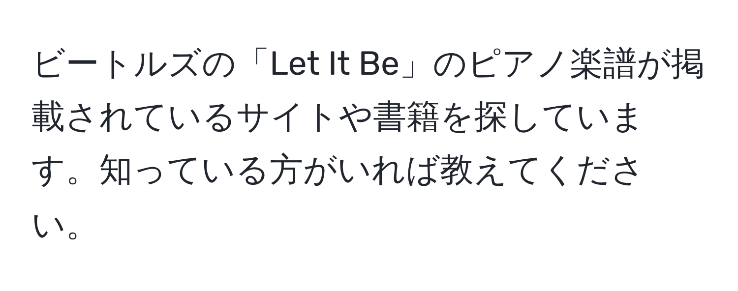 ビートルズの「Let It Be」のピアノ楽譜が掲載されているサイトや書籍を探しています。知っている方がいれば教えてください。