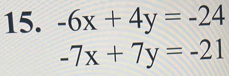 -6x+4y=-24
-7x+7y=-21