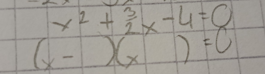 x^2+ 3/2 x-4=0
(x-)(x)=0