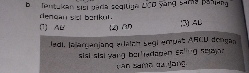 Tentukan sisi pada segitiga BCD yang sama panjang 
dengan sisi berikut. 
(1) AB (2) BD
(3) AD
Jadi, jajargenjang adalah segi empat ABCD dengan 
sisi-sisi yang berhadapan saling sejajar 
dan sama panjang.