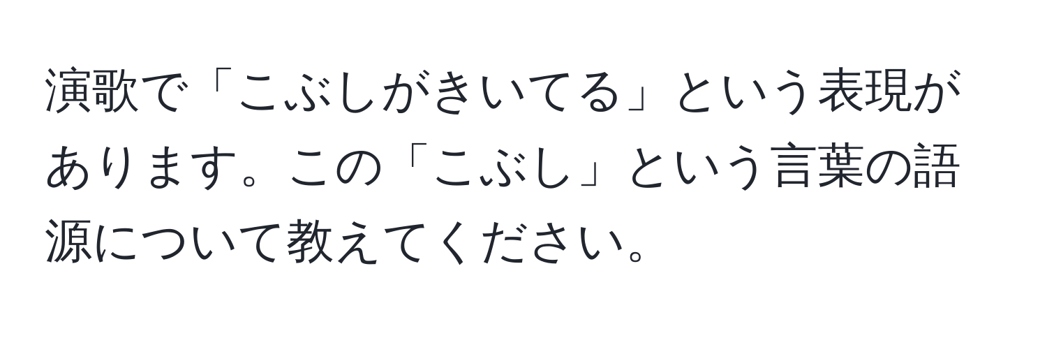 演歌で「こぶしがきいてる」という表現があります。この「こぶし」という言葉の語源について教えてください。