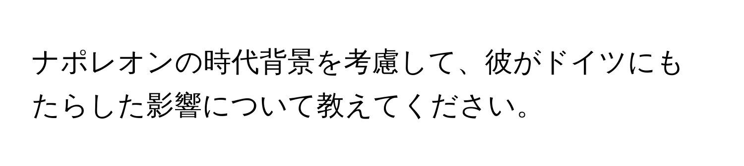 ナポレオンの時代背景を考慮して、彼がドイツにもたらした影響について教えてください。