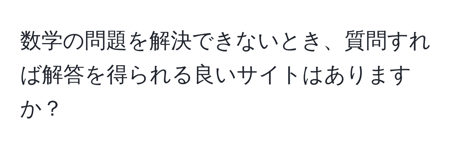 数学の問題を解決できないとき、質問すれば解答を得られる良いサイトはありますか？