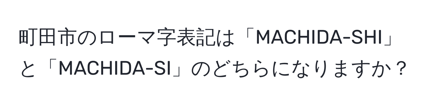 町田市のローマ字表記は「MACHIDA-SHI」と「MACHIDA-SI」のどちらになりますか？