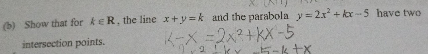 Show that for k∈ R , the line x+y=k and the parabola y=2x^2+kx-5 have two 
intersection points.