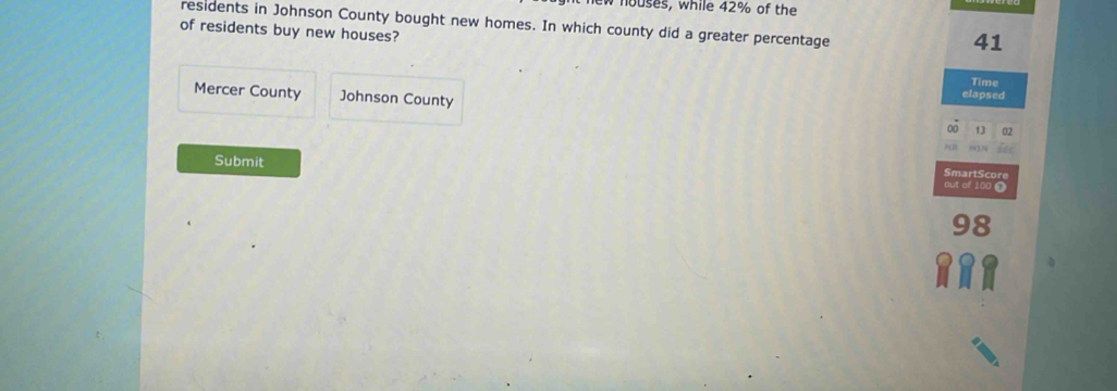 houses, while 42% of the 
residents in Johnson County bought new homes. In which county did a greater percentage 
of residents buy new houses?
41
Time 
Mercer County Johnson County 
elapsed 
SmartScore 
Submit out of 100 6
: