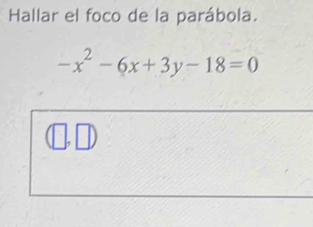 Hallar el foco de la parábola.
-x^2-6x+3y-18=0