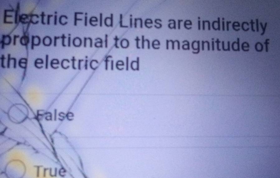 Electric Field Lines are indirectly
proportional to the magnitude of
the electric field .
False
Truè