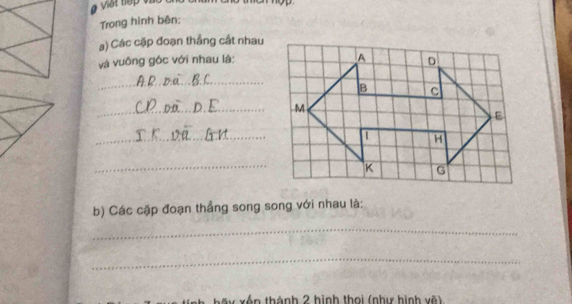 Trong hình bên: 
a) Các cặp đoạn thắng cất nhau 
và vuông góc với nhau là: 
_ 
_ 
_ 
_ 
b) Các cặp đoạn thẳng song song với nhau là: 
_ 
_ 
n thành 2 hình thoi (như hình vẽ)