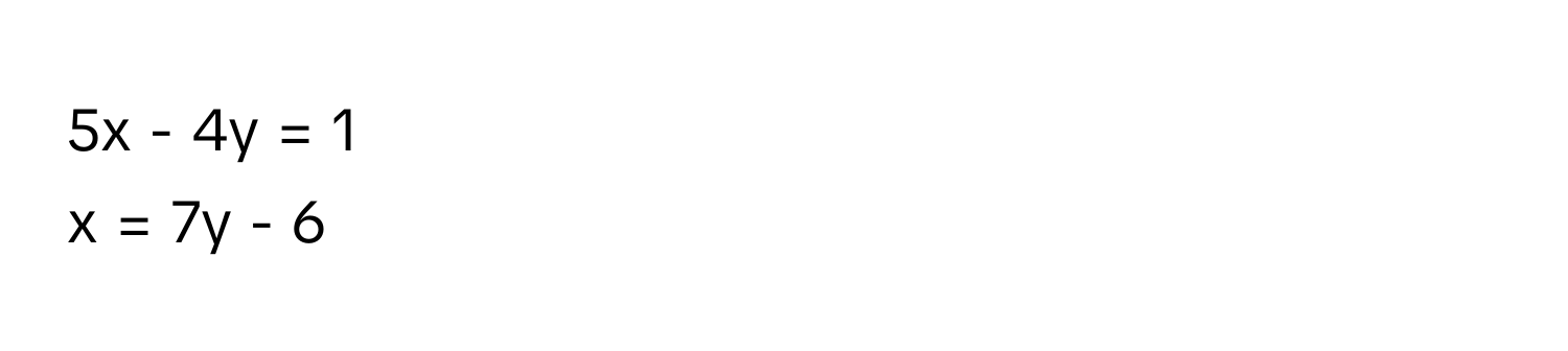 5x - 4y = 1
x = 7y - 6