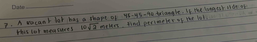 A vacant lor has a shape of x 45-45-90 triangle. If the long est side of 
this lor measures 10sqrt(2) meters. Find perimeter of the lot.