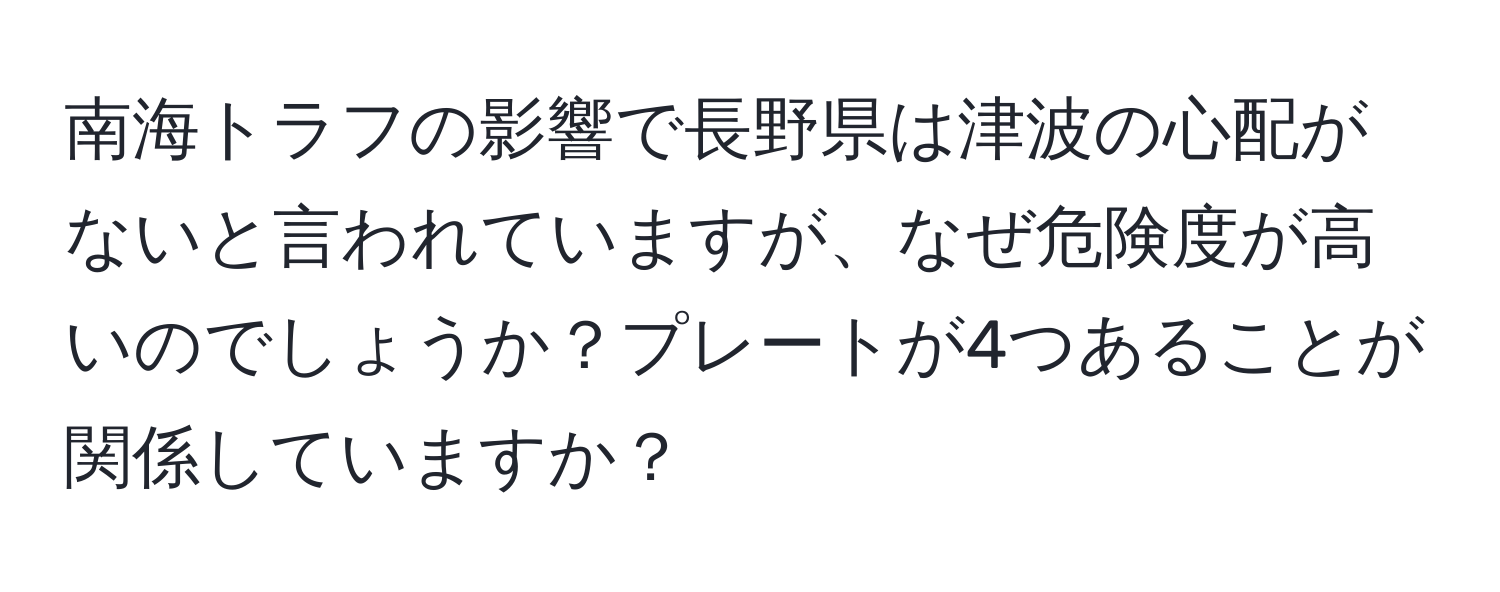 南海トラフの影響で長野県は津波の心配がないと言われていますが、なぜ危険度が高いのでしょうか？プレートが4つあることが関係していますか？