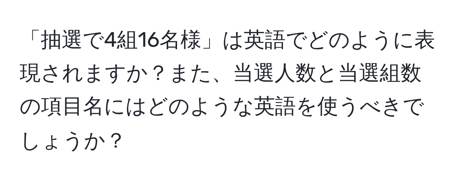 「抽選で4組16名様」は英語でどのように表現されますか？また、当選人数と当選組数の項目名にはどのような英語を使うべきでしょうか？