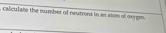 calculate the number of neutrons in an atom of oxygen.