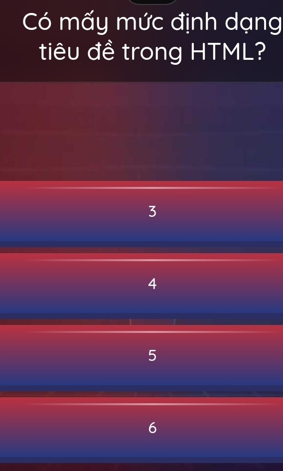 Có mấy mức định dạng
tiêu đề trong HTML?
3
4
5