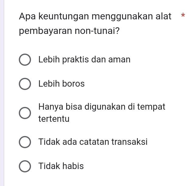 Apa keuntungan menggunakan alat *
pembayaran non-tunai?
Lebih praktis dan aman
Lebih boros
Hanya bisa digunakan di tempat
tertentu
Tidak ada catatan transaksi
Tidak habis