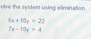 olve the system using elimination.
6x+10y=22
7x-10y=4