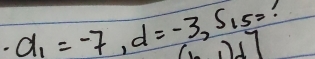 d_1=-7, d=-3, S_15=
(2,2]