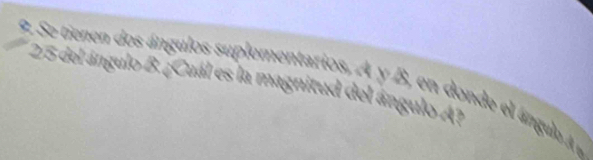 Se tienen dos ángulos suplementarios, A y B, en donde el ángulo
25 del ángulo B. ¿Cuál es la magnitud del ángulo A?