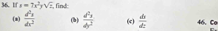 If s=7x^2ysqrt(z) , find: 
(2)  d^2s/dx^2  (b)  d^2s/dy^2  (c)  ds/dz  46. Co