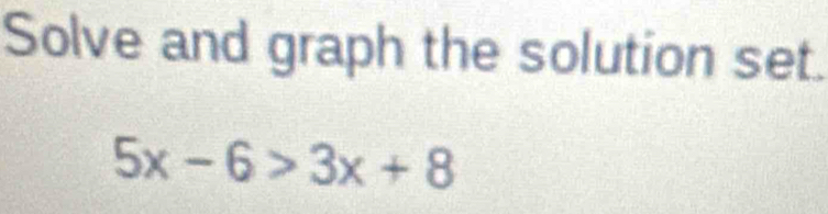 Solve and graph the solution set.
5x-6>3x+8