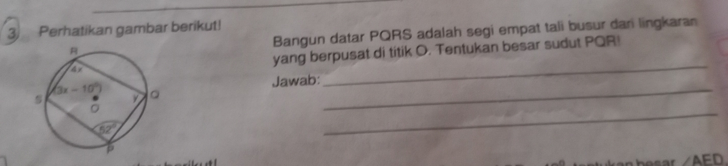 Perhatikan gambar berikut!
Bangun datar PQRS adalah segi empat tali busur dari lingkaran
yang berpusat di titik O. Tentukan besar sudut PQR!
_
Jawab:
_
_
∠ AED