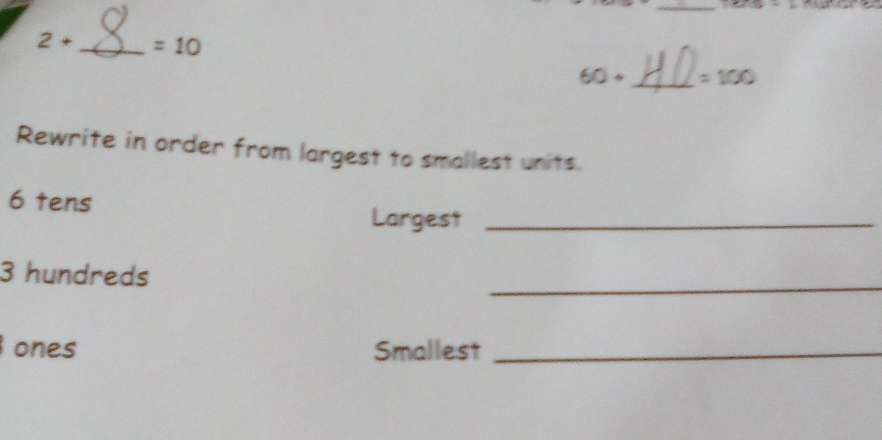 2+ _  =10
60+ _  =100
Rewrite in order from largest to smallest units.
6 tens 
Largest_ 
_
3 hundreds 
ones Smallest_