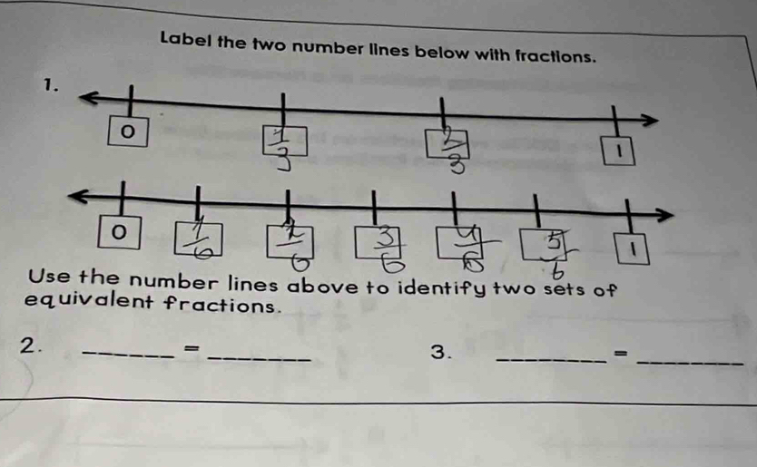 Label the two number lines below with fractions. 
1. 
0 
 
0 
Use the number lines above to identify two sets of 
equivalent fractions. 
2. 
__= 
3. 
__=