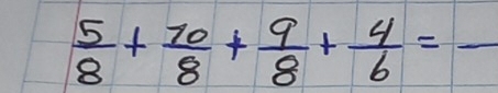  5/8 + 10/8 + 9/8 + 4/6 =frac 